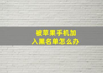 被苹果手机加入黑名单怎么办