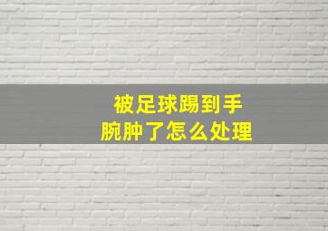 被足球踢到手腕肿了怎么处理