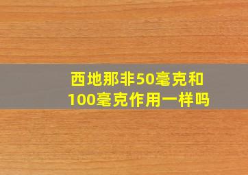 西地那非50毫克和100毫克作用一样吗