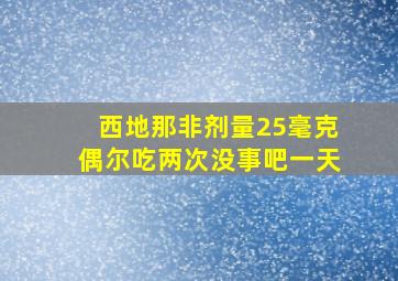 西地那非剂量25毫克偶尔吃两次没事吧一天