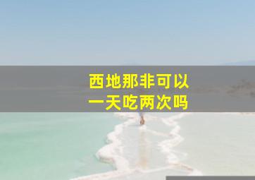 西地那非可以一天吃两次吗