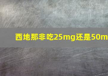 西地那非吃25mg还是50mg