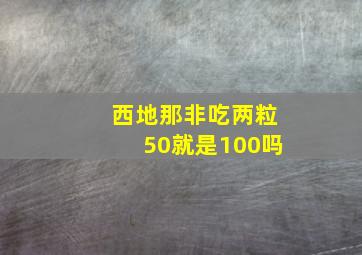 西地那非吃两粒50就是100吗