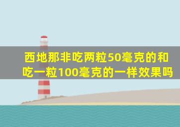 西地那非吃两粒50毫克的和吃一粒100毫克的一样效果吗