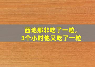 西地那非吃了一粒,3个小时他又吃了一粒