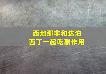 西地那非和达泊西丁一起吃副作用