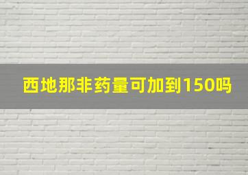 西地那非药量可加到150吗