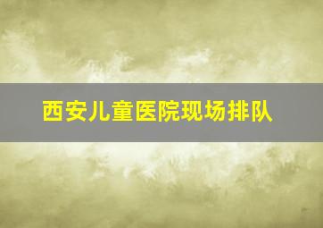 西安儿童医院现场排队