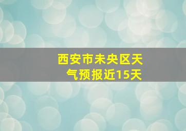 西安市未央区天气预报近15天