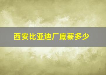 西安比亚迪厂底薪多少