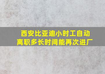 西安比亚迪小时工自动离职多长时间能再次进厂