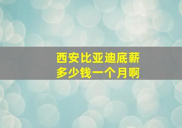 西安比亚迪底薪多少钱一个月啊