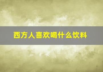 西方人喜欢喝什么饮料