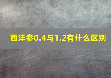 西洋参0.4与1.2有什么区别