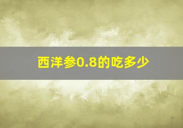 西洋参0.8的吃多少