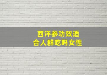 西洋参功效适合人群吃吗女性