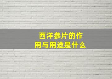 西洋参片的作用与用途是什么