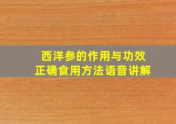 西洋参的作用与功效正确食用方法语音讲解