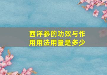 西洋参的功效与作用用法用量是多少