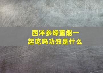 西洋参蜂蜜能一起吃吗功效是什么