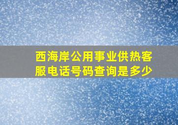 西海岸公用事业供热客服电话号码查询是多少