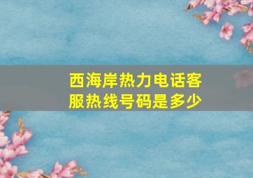 西海岸热力电话客服热线号码是多少