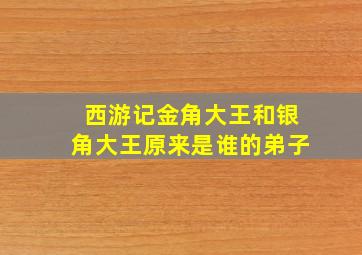 西游记金角大王和银角大王原来是谁的弟子