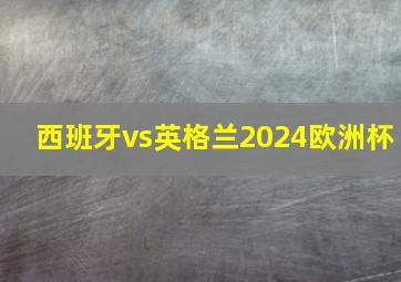 西班牙vs英格兰2024欧洲杯