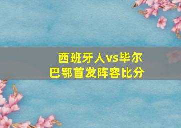 西班牙人vs毕尔巴鄂首发阵容比分