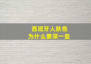 西班牙人肤色为什么要深一些