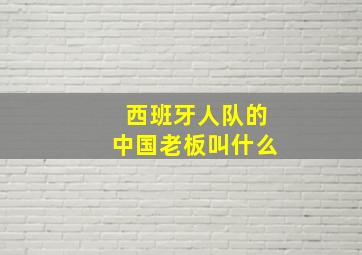 西班牙人队的中国老板叫什么