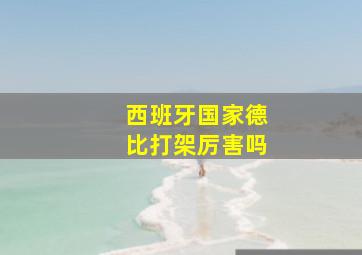 西班牙国家德比打架厉害吗