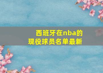 西班牙在nba的现役球员名单最新