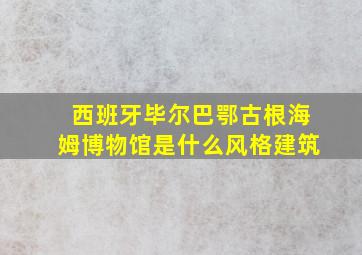 西班牙毕尔巴鄂古根海姆博物馆是什么风格建筑