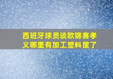 西班牙球员谈欧锦赛孝义哪里有加工塑料筐了