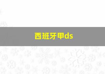 西班牙甲ds