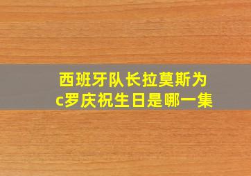 西班牙队长拉莫斯为c罗庆祝生日是哪一集