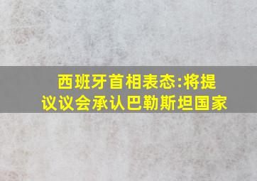 西班牙首相表态:将提议议会承认巴勒斯坦国家