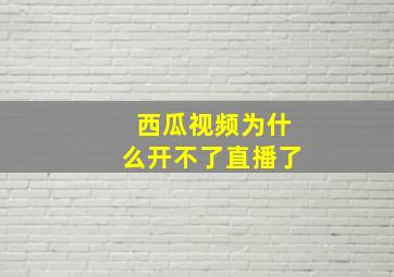 西瓜视频为什么开不了直播了