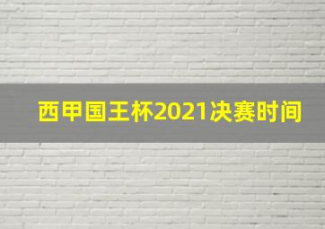 西甲国王杯2021决赛时间