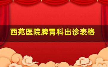 西苑医院脾胃科出诊表格