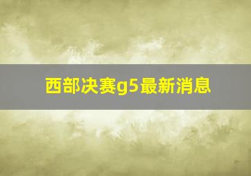 西部决赛g5最新消息