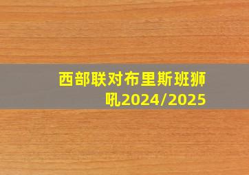 西部联对布里斯班狮吼2024/2025