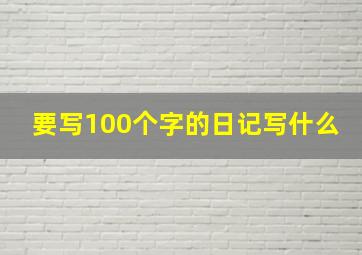 要写100个字的日记写什么