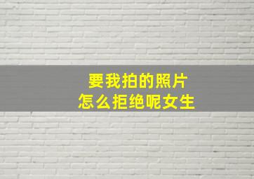 要我拍的照片怎么拒绝呢女生