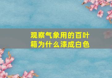 观察气象用的百叶箱为什么漆成白色