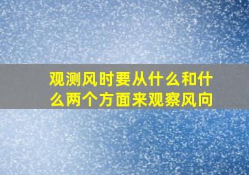 观测风时要从什么和什么两个方面来观察风向