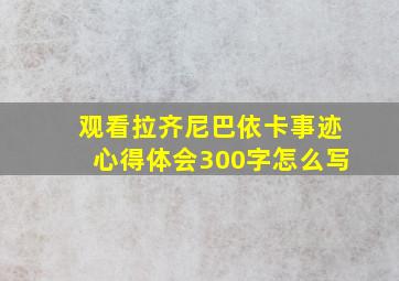 观看拉齐尼巴依卡事迹心得体会300字怎么写