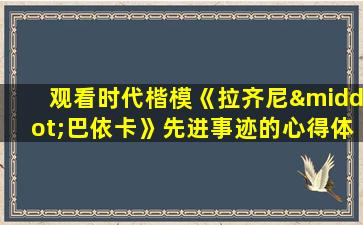 观看时代楷模《拉齐尼·巴依卡》先进事迹的心得体会