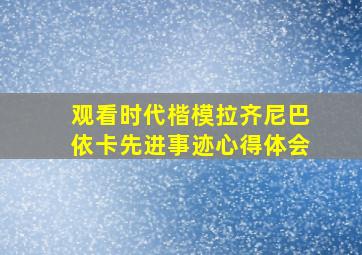 观看时代楷模拉齐尼巴依卡先进事迹心得体会